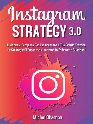 cover image of Instagram Strategy 3.0--Il Manuale Completo Per Far Crescere il Tuo Profilo Tramite Le Strategie di Successo Aumentando Follower e Guadagni